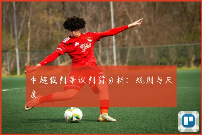 中超裁判争议判罚分析:规则与尺度