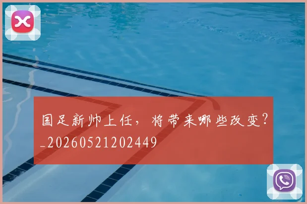 国足新帅上任，将带来哪些改变？_20260521202449