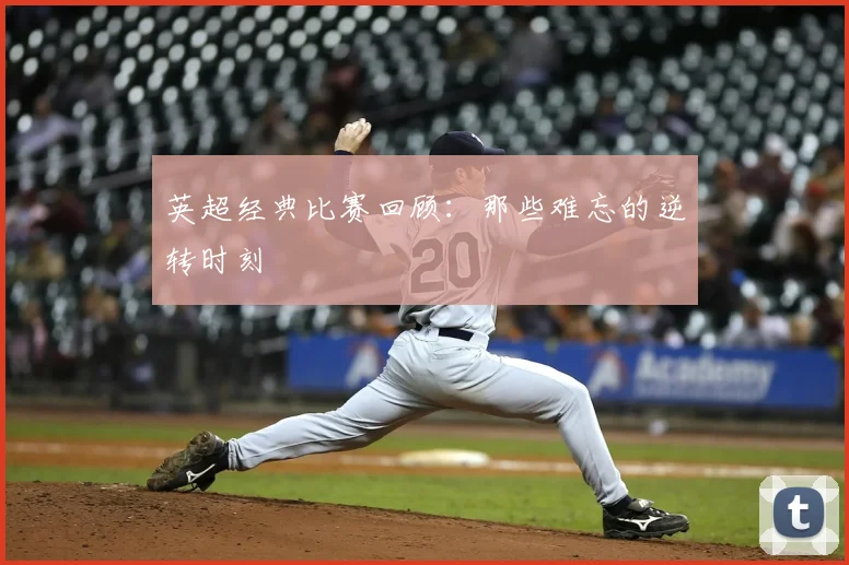 英超经典比赛回顾：那些难忘的逆转时刻