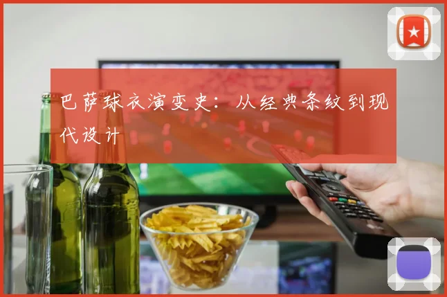 巴萨球衣演变史:从经典条纹到现代设计