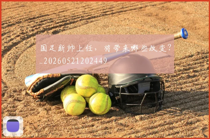 国足新帅上任，将带来哪些改变？_20260521202449