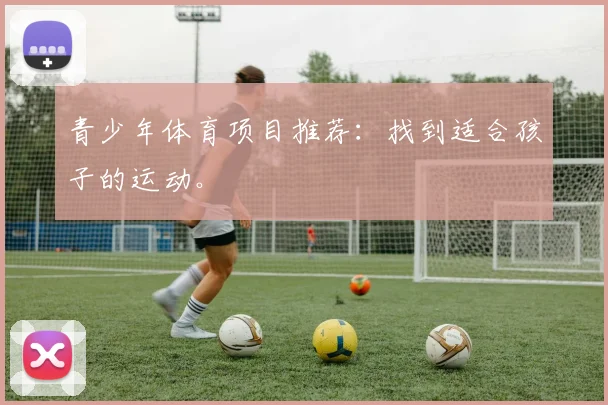 青少年体育项目推荐:找到适合孩子的运动。