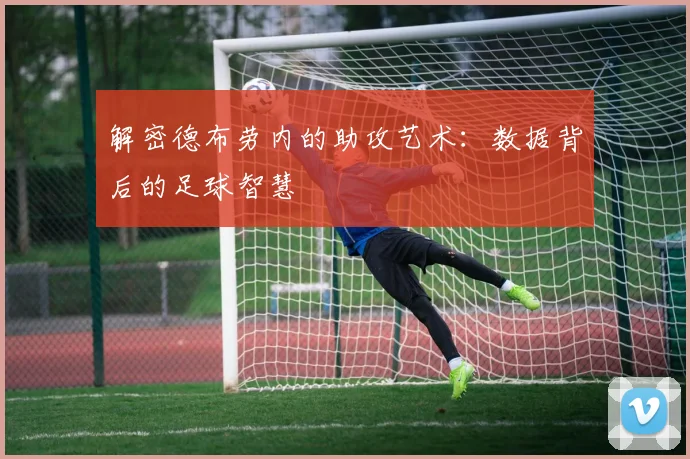 解密德布劳内的助攻艺术：数据背后的足球智慧