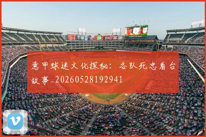意甲球迷文化探秘：各队死忠看台故事_20260528192941