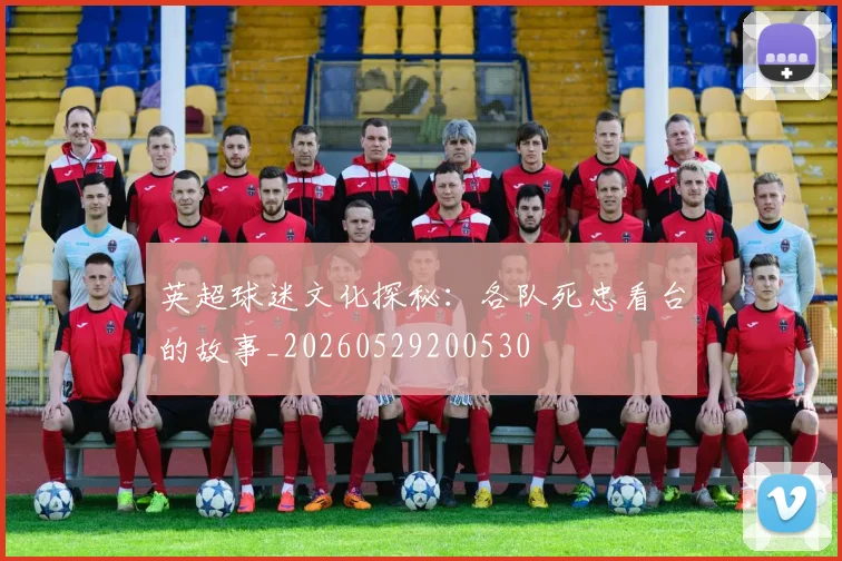 英超球迷文化探秘：各队死忠看台的故事_20260529200530