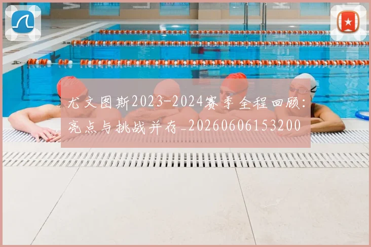 尤文图斯2023-2024赛季全程回顾：亮点与挑战并存_20260606153200