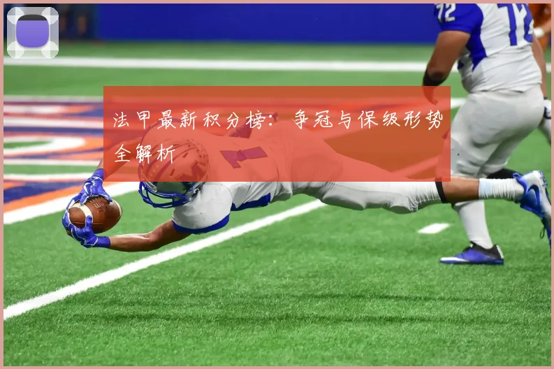 法甲最新积分榜：争冠与保级形势全解析