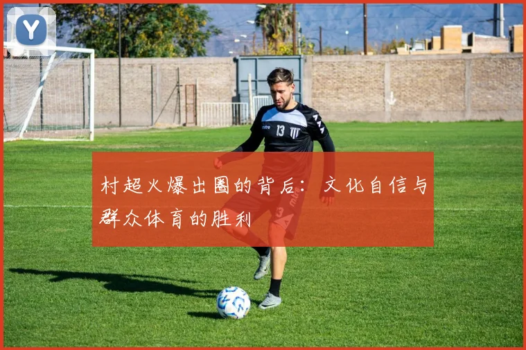 村超火爆出圈的背后：文化自信与群众体育的胜利