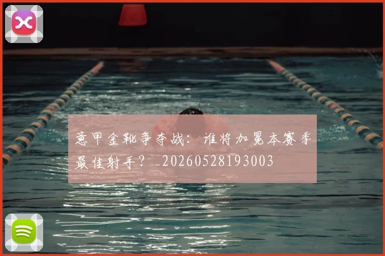 意甲金靴争夺战：谁将加冕本赛季最佳射手？_20260528193003