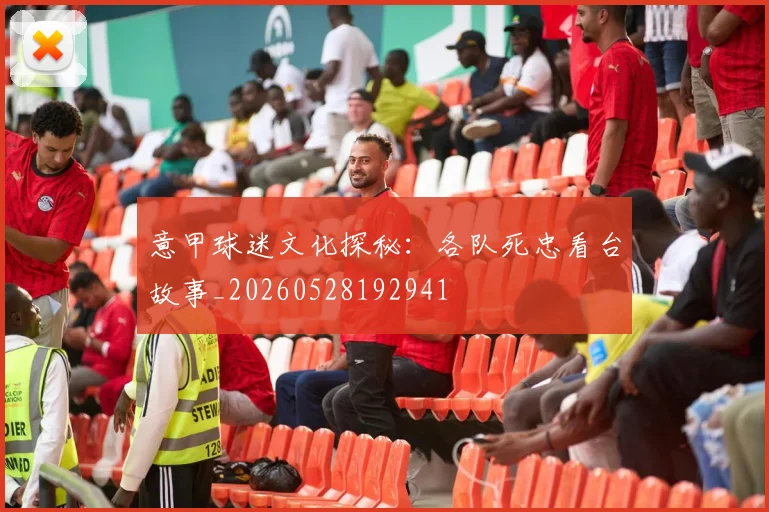 意甲球迷文化探秘：各队死忠看台故事_20260528192941