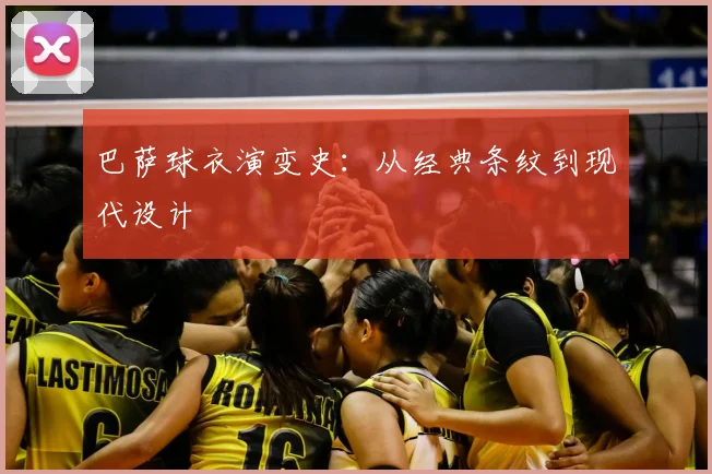 巴萨球衣演变史：从经典条纹到现代设计