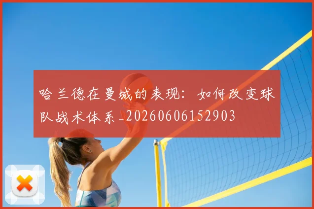 哈兰德在曼城的表现：如何改变球队战术体系_20260606152903
